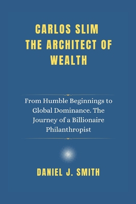 Carlos Slim The Architect of Wealth: From Humbl... B0DWF62D5H Book Cover