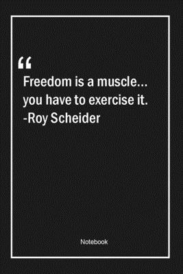 Freedom is a muscle... you have to exercise it. -Roy Scheider: Lined Gift Notebook With Unique Touch | Journal | Lined Premium 120 Pages |freedom Quotes|