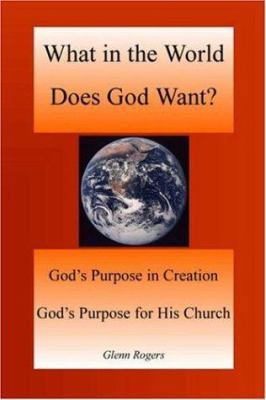 What in the World Does God Want: God's Purpose ... 097743964X Book Cover