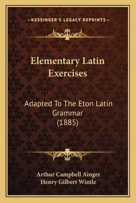 Elementary Latin Exercises: Adapted To The Eton... 1164630415 Book Cover