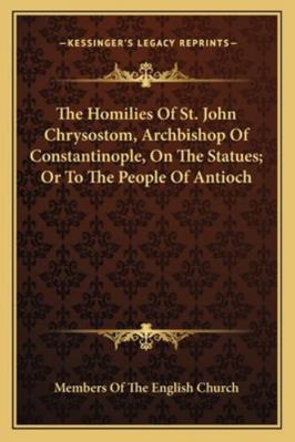 The Homilies Of St. John Chrysostom, Archbishop... 1163247197 Book Cover