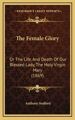 The Female Glory: Or The Life, And Death Of Our... 1165731339 Book Cover