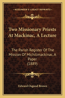 Two Missionary Priests At Mackinac, A Lecture: ... 1165138425 Book Cover