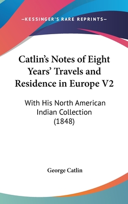 Catlin's Notes of Eight Years' Travels and Resi... 0548963037 Book Cover
