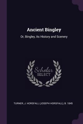 Ancient Bingley: Or, Bingley, its History and S... 1378887050 Book Cover