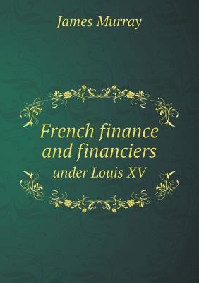 French finance and financiers under Louis XV 5518534922 Book Cover