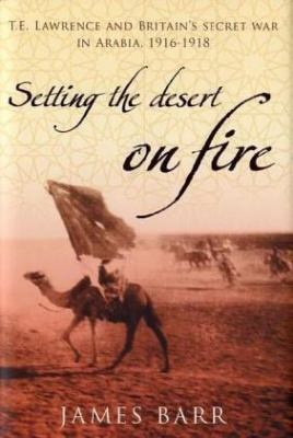 Setting the Desert on Fire : T. E. Lawrence and... 0747579865 Book Cover