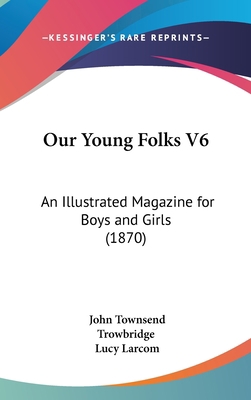 Our Young Folks V6: An Illustrated Magazine for... 116247663X Book Cover
