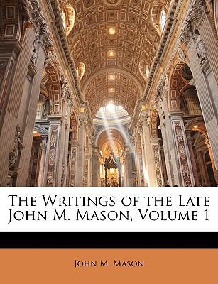 The Writings of the Late John M. Mason, Volume 1 1143591852 Book Cover