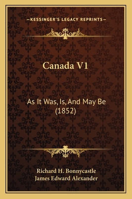 Canada V1: As It Was, Is, And May Be (1852) 1165313057 Book Cover