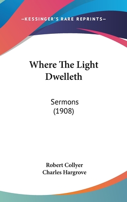 Where the Light Dwelleth: Sermons (1908) 1104575191 Book Cover