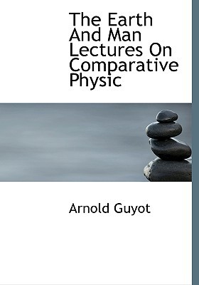 The Earth and Man Lectures on Comparative Physic 1117350002 Book Cover