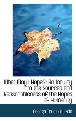 What May I Hope?: An Inquiry Into the Sources a... 0559915705 Book Cover