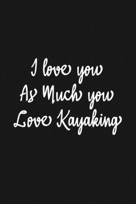 Paperback I Love you as much you love Kayaking Notebook/journal for Couples to write in, original appreciation gift for Valentine's Day, cute for wedding ... Infinity love Sport Soft Cover Glossy Finish Book