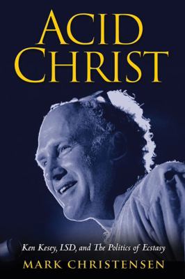 Acid Christ: Ken Kesey, LSD and the Politics of... 1936182009 Book Cover