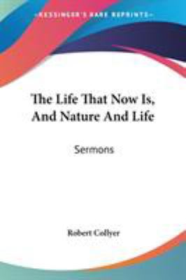 The Life That Now Is, And Nature And Life: Sermons 1432662503 Book Cover
