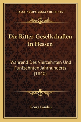 Die Ritter-Gesellschaften In Hessen: Wahrend De... [German] 1168401615 Book Cover