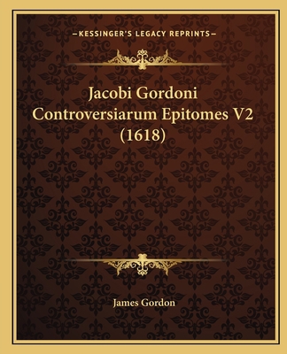 Jacobi Gordoni Controversiarum Epitomes V2 (1618) [Latin] 1166597733 Book Cover