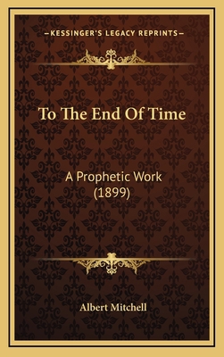 To The End Of Time: A Prophetic Work (1899) 1167285603 Book Cover