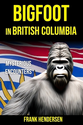 Bigfoot in British Columbia: Mysterious Encounters B0D2XT1PR3 Book Cover