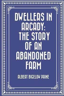 Dwellers in Arcady: The Story of an Abandoned Farm 1523823070 Book Cover