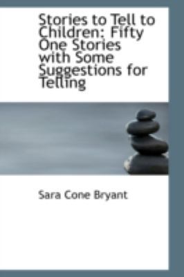 Stories to Tell to Children: Fifty One Stories ... 0559277032 Book Cover