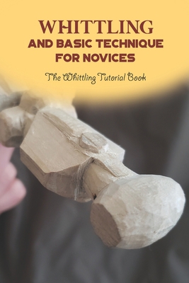 Whittling and Basic Technique for Novices: The ... B0BF31V297 Book Cover