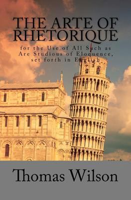 The Arte of Rhetorique: for the Use of All Such... 1470110318 Book Cover