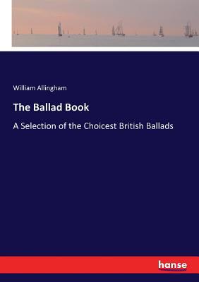 The Ballad Book: A Selection of the Choicest Br... 3744766225 Book Cover