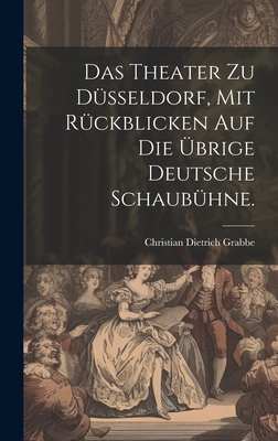 Das Theater zu Düsseldorf, mit Rückblicken auf ... [German] 1020823003 Book Cover