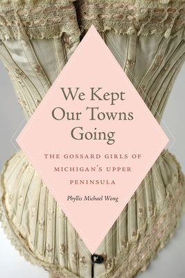 We Kept Our Towns Going: The Gossard Girls of M... 1611864208 Book Cover