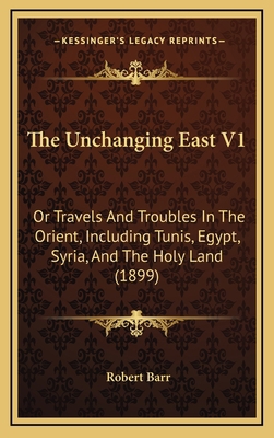 The Unchanging East V1: Or Travels and Troubles... 1165199653 Book Cover