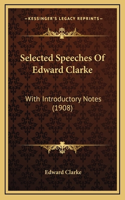 Selected Speeches Of Edward Clarke: With Introd... 1165060248 Book Cover