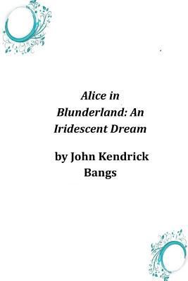 Alice in Blunderland: An Iridescent Dream 1497376408 Book Cover