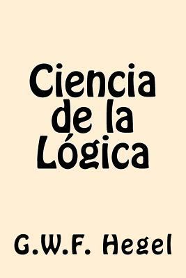 Ciencia de la Logica (Spanish Edition) [Spanish] 1539808920 Book Cover