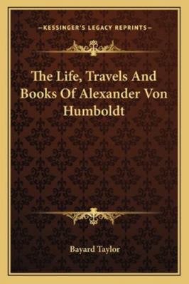 The Life, Travels And Books Of Alexander Von Hu... 1163249807 Book Cover