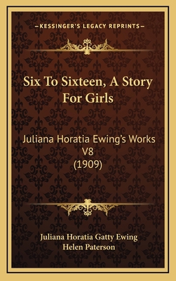 Six To Sixteen, A Story For Girls: Juliana Hora... 1164347799 Book Cover