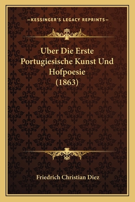Uber Die Erste Portugiesische Kunst Und Hofpoes... [German] 1167501136 Book Cover