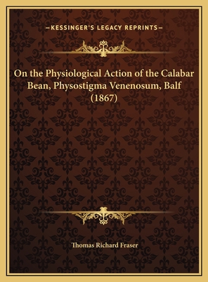 On the Physiological Action of the Calabar Bean... 1169680801 Book Cover