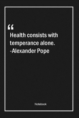 Health consists with temperance alone. -Alexander Pope: Lined Gift Notebook With Unique Touch | Journal | Lined Premium 120 Pages |health Quotes|