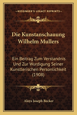 Die Kunstanschauung Wilhelm Mullers: Ein Beitra... [German] 1168349621 Book Cover