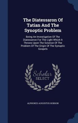 The Diatessaron Of Tatian And The Synoptic Prob... 1340065320 Book Cover