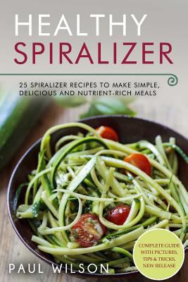 Paperback Healthy Spiralizer: 25 Spiralizer Recipes to Make Simple, Delicious and Nutrient-Rich Meals Book