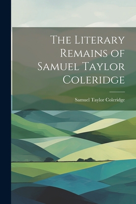 The Literary Remains of Samuel Taylor Coleridge 1021972029 Book Cover