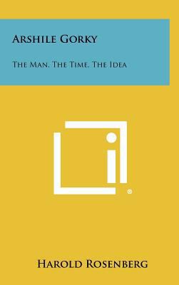Arshile Gorky: The Man, The Time, The Idea 1258424762 Book Cover