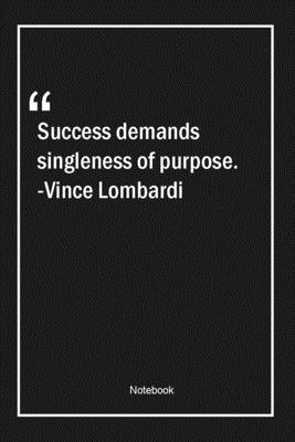 Success demands singleness of purpose. -Vince Lombardi: Lined Gift Notebook With Unique Touch | Journal | Lined Premium 120 Pages |success Quotes|