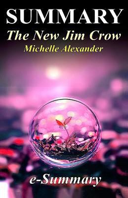 Summary - The New Jim Crow: By Michelle Alexander - Mass Incarceration in the Age of Colorblindness 1541172868 Book Cover