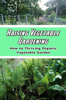 Raising Vegetable Gardening: How to Thriving Organic Vegetable Garden: Make Your Own Garden B08R8ZZ63B Book Cover