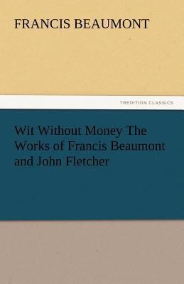 Wit Without Money the Works of Francis Beaumont... 3842435525 Book Cover