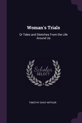 Woman's Trials: Or Tales and Sketches From the ... 1377763544 Book Cover